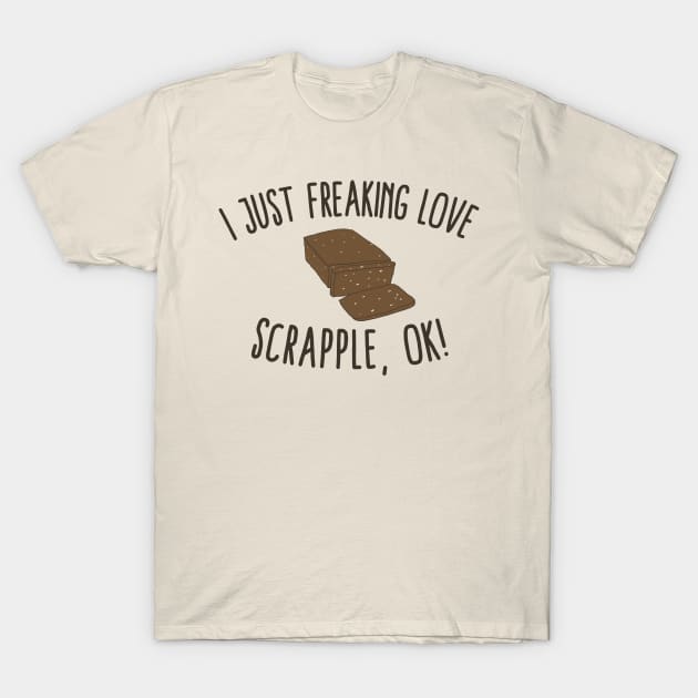 I Just Freaking Love Scrapple, Ok! T-Shirt by KawaiinDoodle